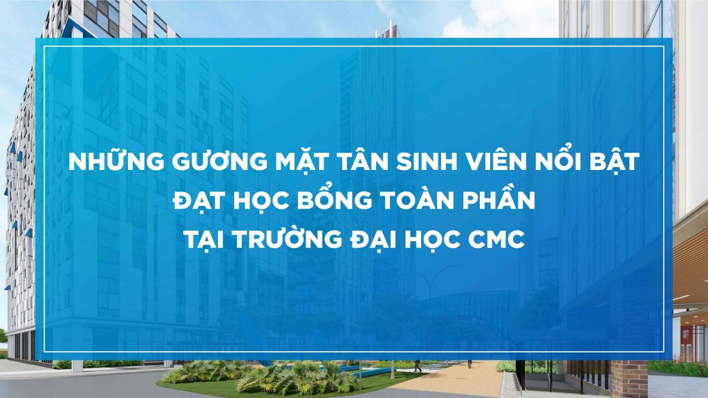 Những gương mặt tân sinh viên nổi bật đạt học bổng toàn phần tại trường Đại học CMC