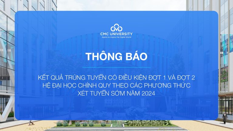 Trường Đại học CMC công bố kết quả trúng tuyển có điều kiện đợt 1 & 2 hệ đại học chính quy theo các phương thức xét tuyển sớm năm 2024