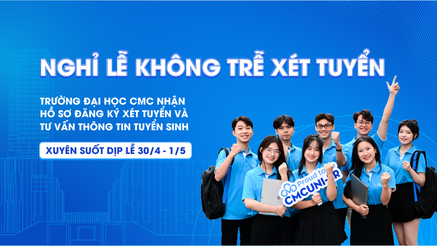 Nghỉ lễ không trễ xét tuyển: Trường Đại học CMC nhận hồ sơ đăng ký xét tuyển và tư vấn thông tin tuyển sinh xuyên suốt dịp Lễ 30/4 – 1/5