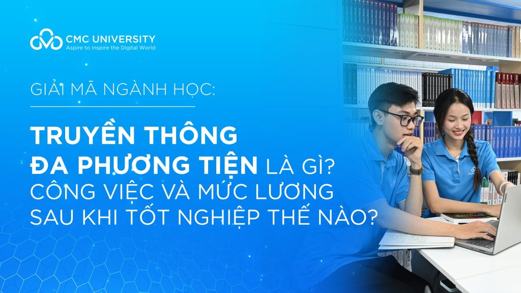 Ngành Truyền thông Đa phương tiện là gì? Việc làm, mức lương thế nào?