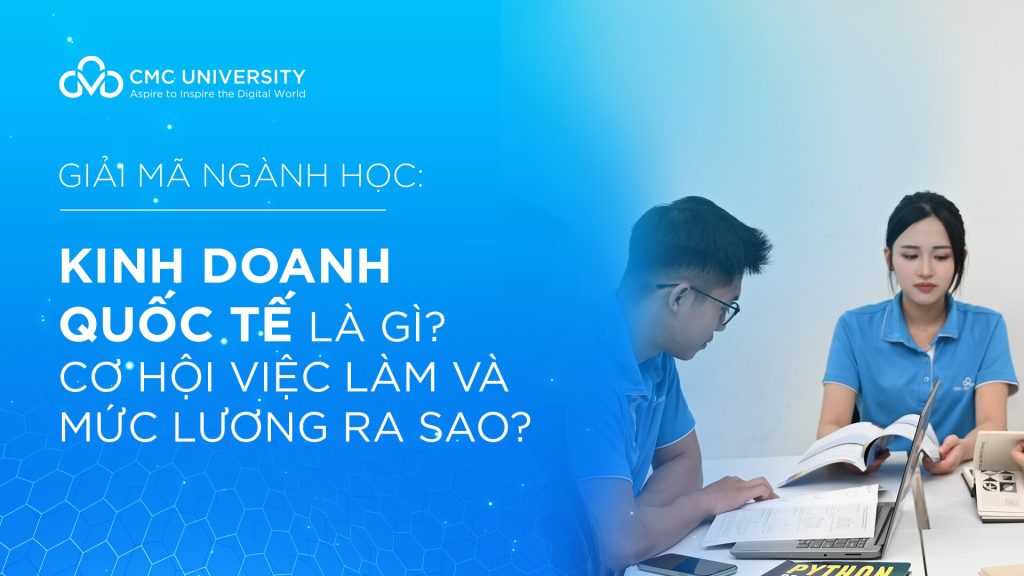 Ngành Kinh doanh Quốc tế là gì? Cơ hội việc làm và mức lương ra sao?